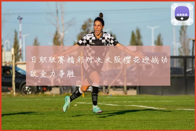 日职联赛精彩对决大阪樱花迎战劲敌全力争胜