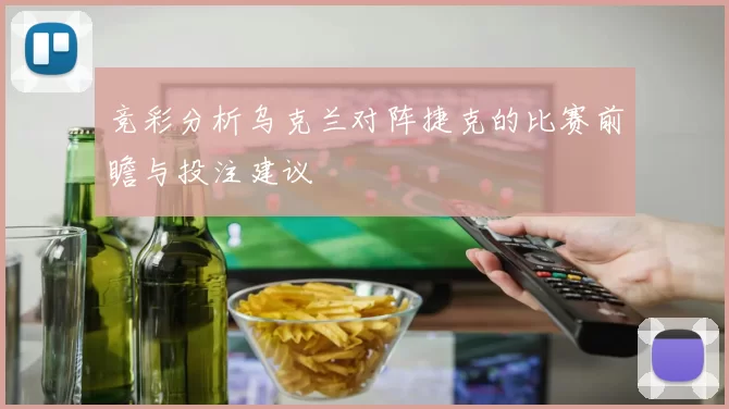 竞彩分析乌克兰对阵捷克的比赛前瞻与投注建议