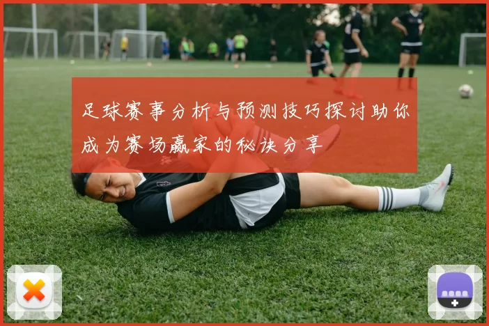 足球赛事分析与预测技巧探讨助你成为赛场赢家的秘诀分享