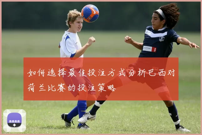 如何选择最佳投注方式分析巴西对荷兰比赛的投注策略