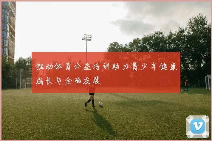 推动体育公益培训助力青少年健康成长与全面发展