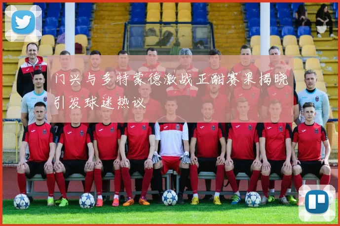 门兴与多特蒙德激战正酣赛果揭晓引发球迷热议