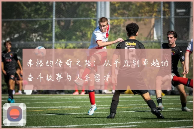 弗格的传奇之路：从平凡到卓越的奋斗故事与人生哲学